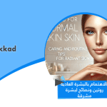 لاهتمام بالبشرة العادية روتين ونصائح لبشرة مشرقة